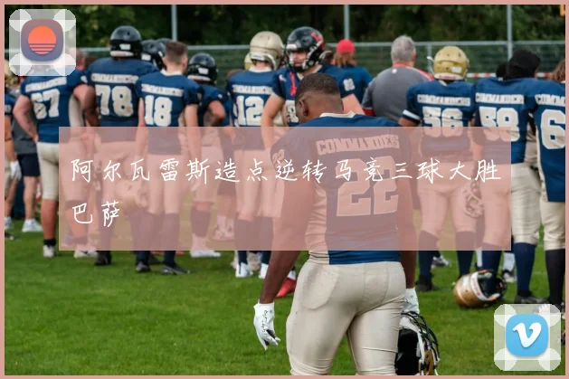 阿尔瓦雷斯造点逆转马竞三球大胜巴萨