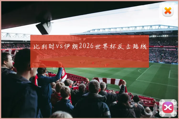 比利时vs伊朗2026世界杯反击路线