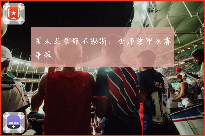 国米点杀那不勒斯,会师意甲决赛争冠