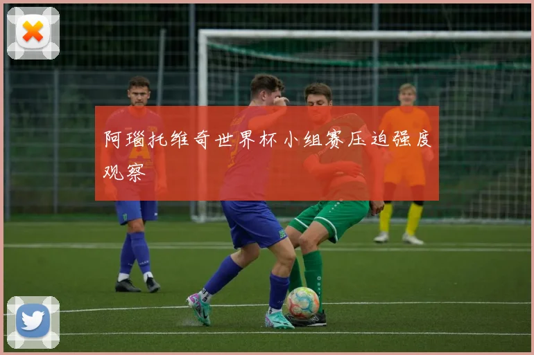 阿瑙托维奇世界杯小组赛压迫强度观察