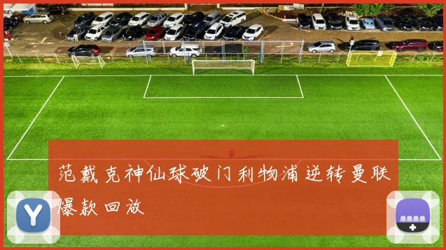 范戴克神仙球破门利物浦逆转曼联爆款回放