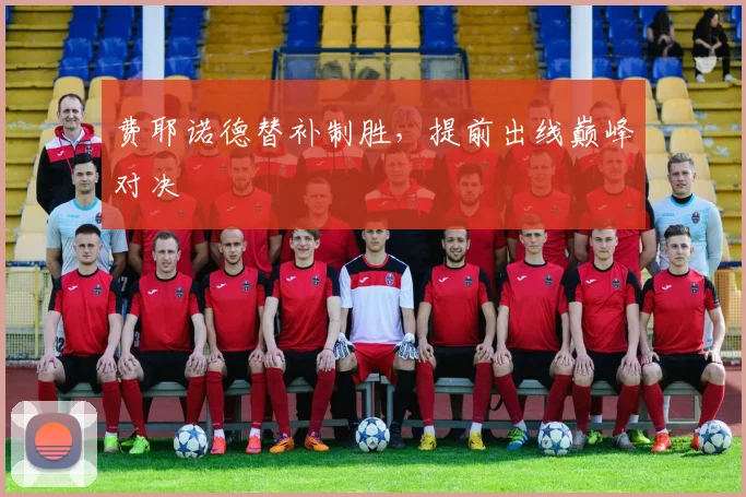 费耶诺德替补制胜，提前出线巅峰对决