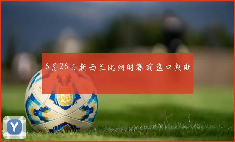 6月26日新西兰比利时赛前盘口判断