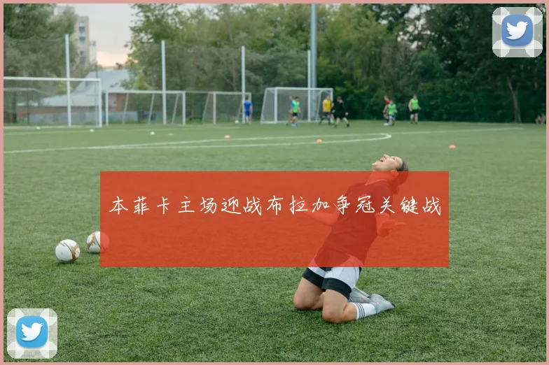 本菲卡主场迎战布拉加争冠关键战