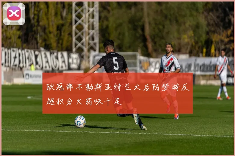 欧冠那不勒斯亚特兰大后防梦游反超积分火药味十足