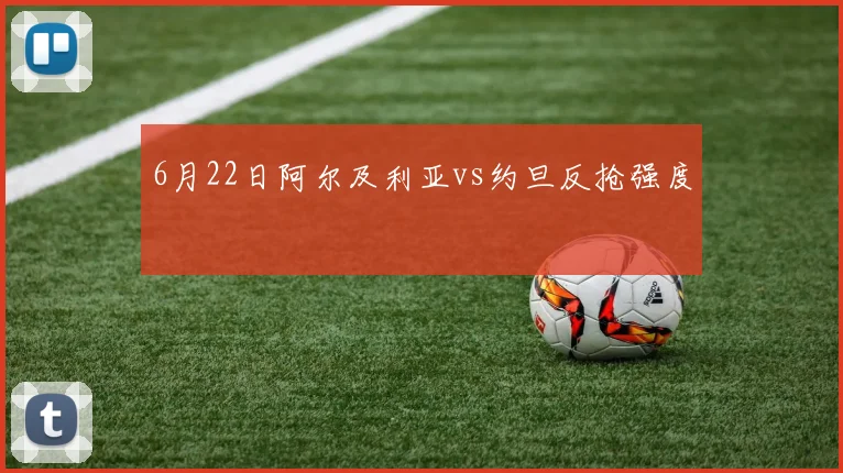 6月22日阿尔及利亚vs约旦反抢强度
