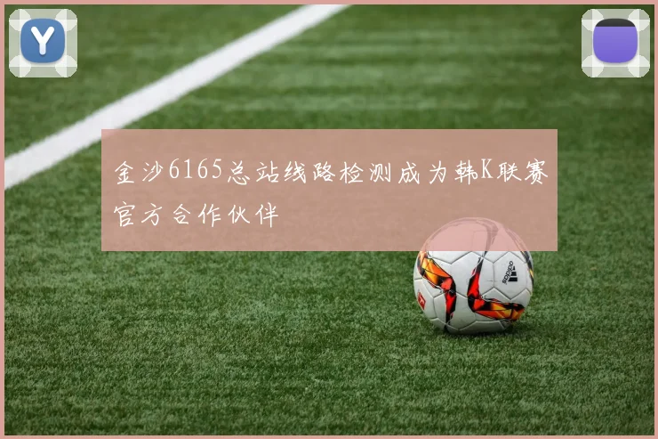 金沙6165总站线路检测成为韩K联赛官方合作伙伴