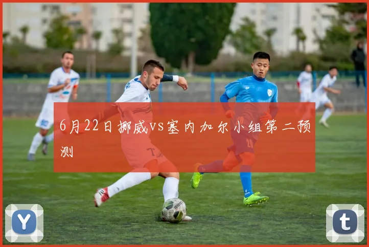 6月22日挪威vs塞内加尔小组第二预测