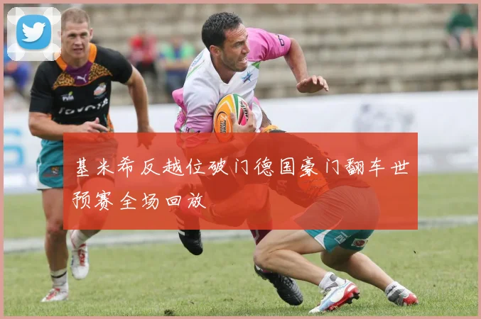 基米希反越位破门德国豪门翻车世预赛全场回放