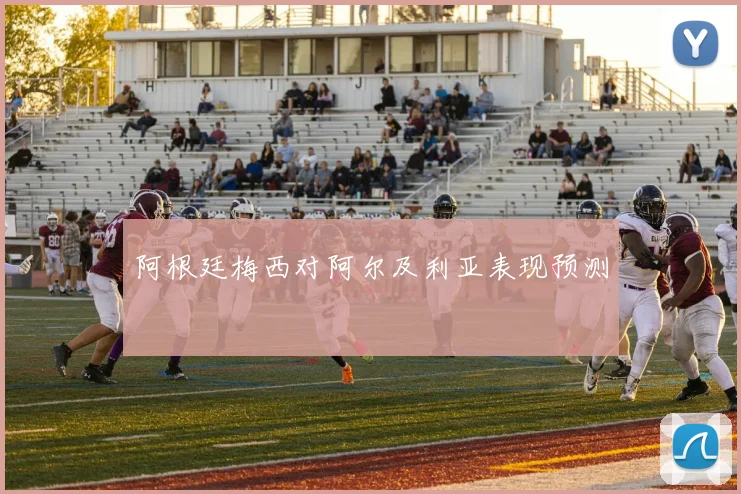 阿根廷梅西对阿尔及利亚表现预测