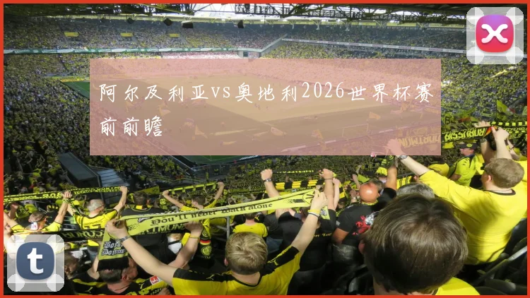 阿尔及利亚vs奥地利2026世界杯赛前前瞻