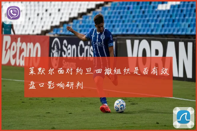 莱默尔面对约旦回撤组织是否有效盘口影响研判