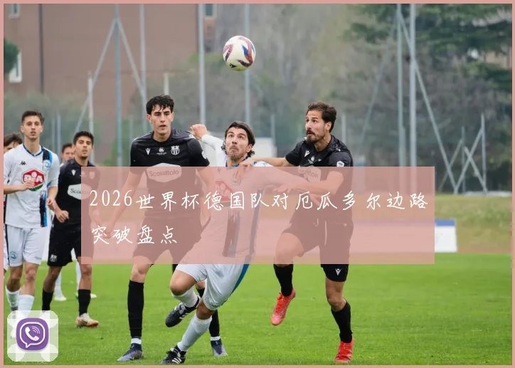 2026世界杯德国队对厄瓜多尔边路突破盘点
