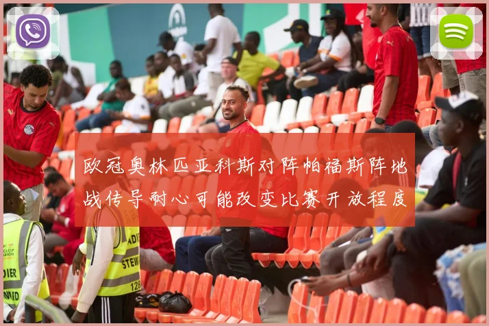 欧冠奥林匹亚科斯对阵帕福斯阵地战传导耐心可能改变比赛开放程度