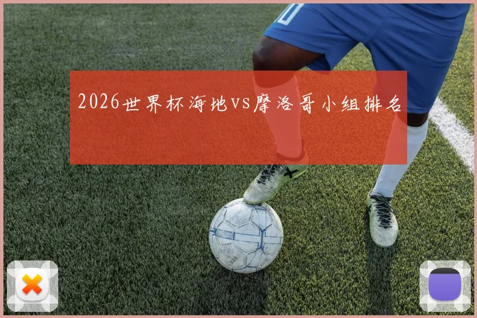 2026世界杯海地vs摩洛哥小组排名