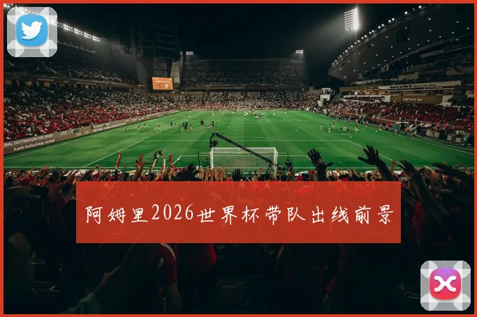 阿姆里2026世界杯带队出线前景