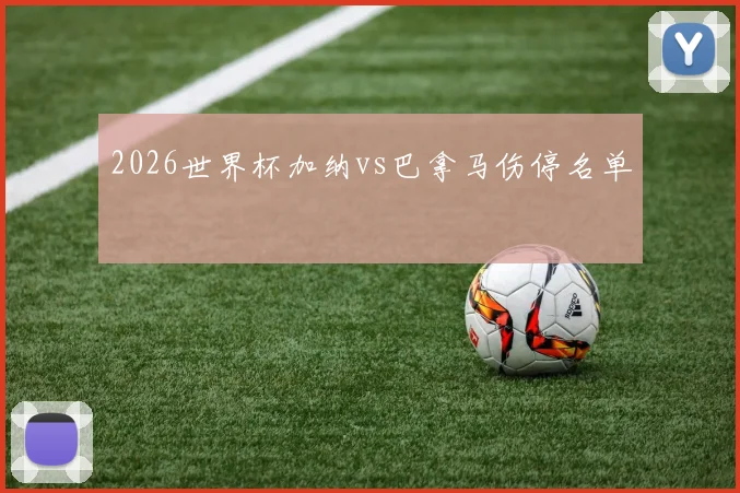 2026世界杯加纳vs巴拿马伤停名单