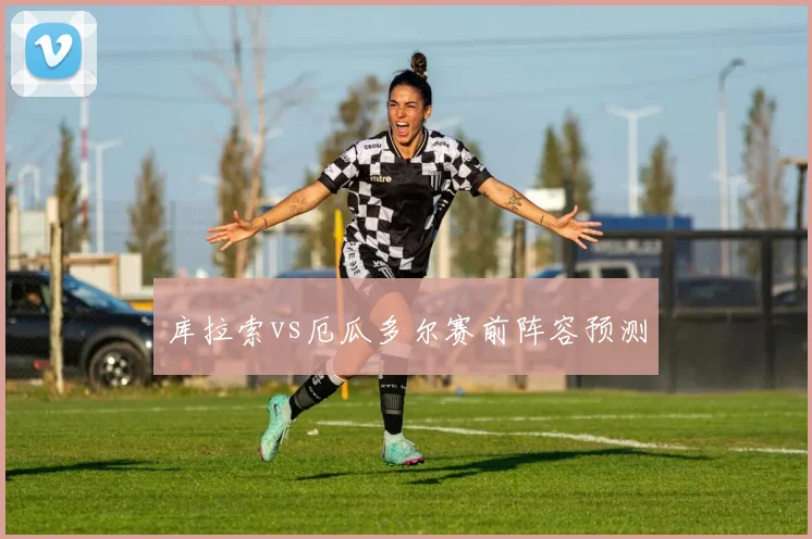 库拉索vs厄瓜多尔赛前阵容预测