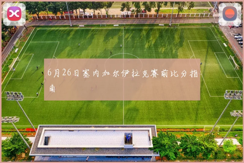 6月26日塞内加尔伊拉克赛前比分指南