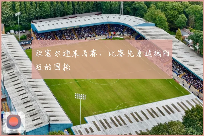 欧塞尔迎来马赛,比赛先看边线附近的围抢