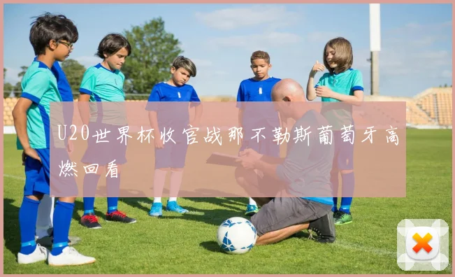 U20世界杯收官战那不勒斯葡萄牙高燃回看