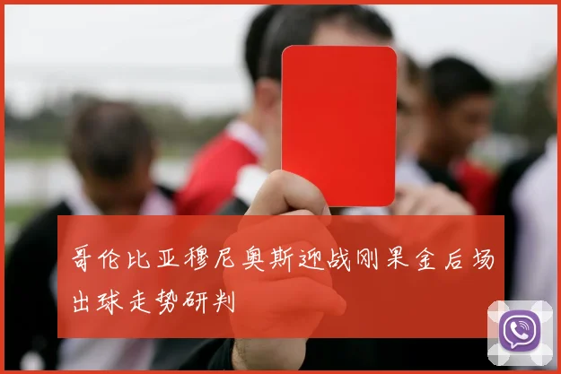 哥伦比亚穆尼奥斯迎战刚果金后场出球走势研判