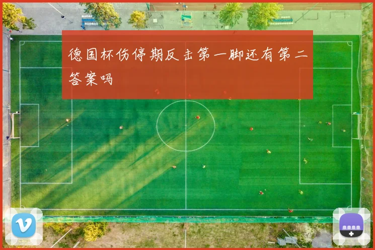德国杯伤停期反击第一脚还有第二答案吗