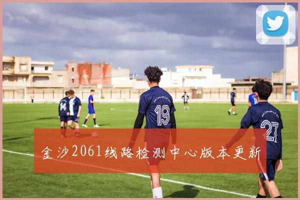 金沙2061线路检测中心版本更新