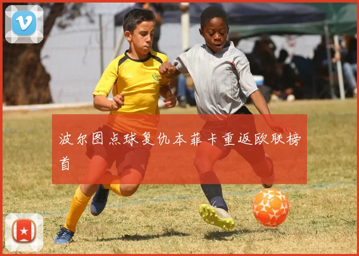 波尔图点球复仇本菲卡重返欧联榜首