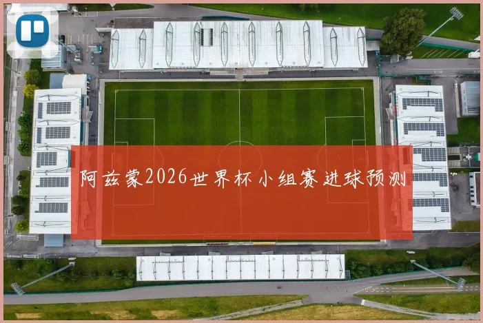 阿兹蒙2026世界杯小组赛进球预测