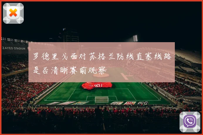 罗德里戈面对苏格兰防线直塞线路是否清晰赛前观察