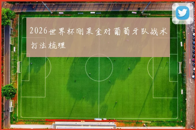 2026世界杯刚果金对葡萄牙队战术打法梳理